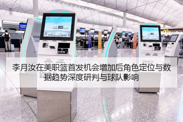 李月汝在美职篮首发机会增加后角色定位与数据趋势深度研判与球队影响