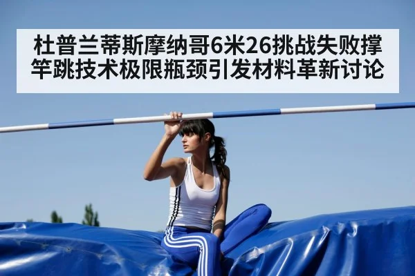 杜普兰蒂斯摩纳哥6米26挑战失败撑竿跳技术极限瓶颈引发材料革新讨论