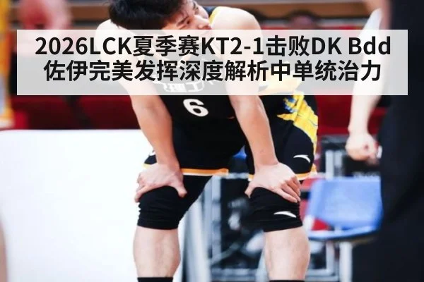 2026LCK夏季赛KT2-1击败DK Bdd佐伊完美发挥深度解析中单统治力