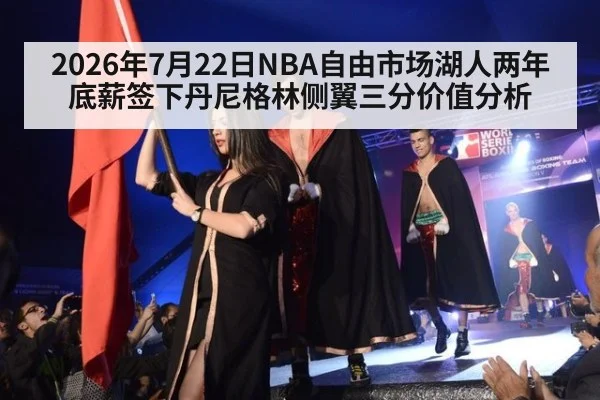2026年7月22日NBA自由市场湖人两年底薪签下丹尼格林侧翼三分价值分析