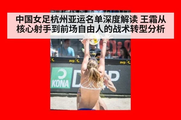 中国女足杭州亚运名单深度解读 王霜从核心射手到前场自由人的战术转型分析